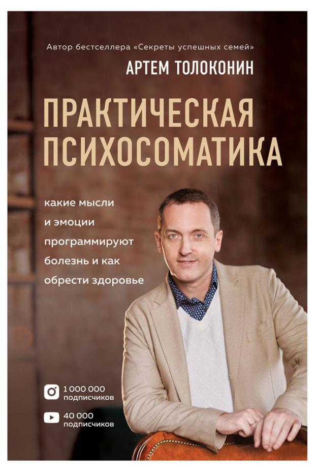 Практическая психосоматика. Какие эмоции и мысли программируют болезнь и как обрести здоровье, Толоконин Артем