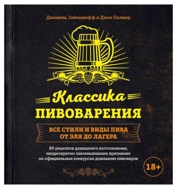Классика пивоварения. Все стили и виды пива от эля до лагера, Зайнашефф Д., Палмер Д.