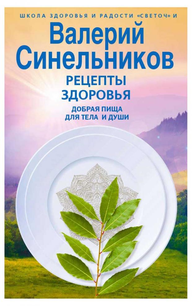 Рецепты здоровья. Добрая пища для тела и души, Синельников В.