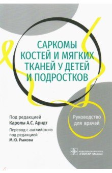 Саркомы костей и мягких тканей у детей и подростков. Руководство для врачей