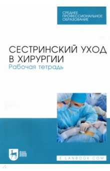 Сестринский уход в хирургии. Рабочая тетрадь. Учебное пособие для СПО