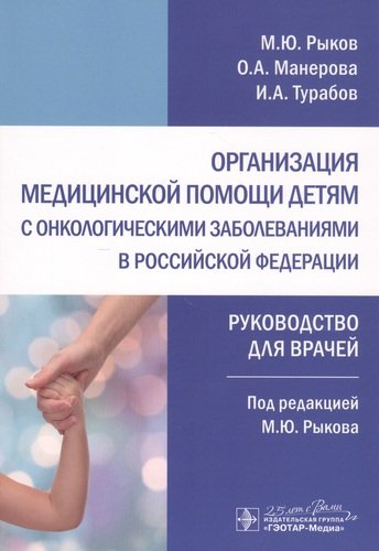 Организация медицинской помощи детям с онкологическими заболеваниями в Российской Федерации: руководство для врачей