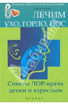 Лечим ухо, горло, нос. Советы ЛОР-врача детям и взрослым