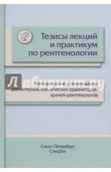 Тезисы лекций и практикум по рентгенологии. Методические рекомендации для интернов