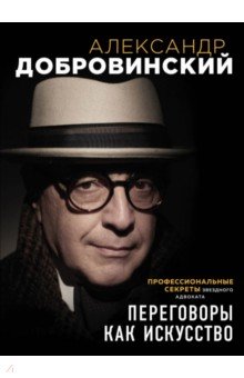 Переговоры как искусство. Профессиональные секреты звездного адвоката