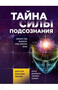 Тайна силы подсознания. Измените свое мышление