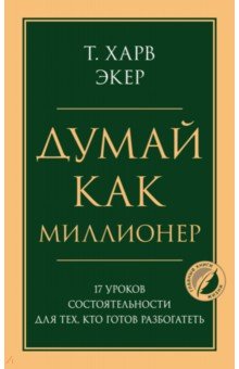 Думай как миллионер. 17 уроков состоятельности для тех, кто готов разбогатеть